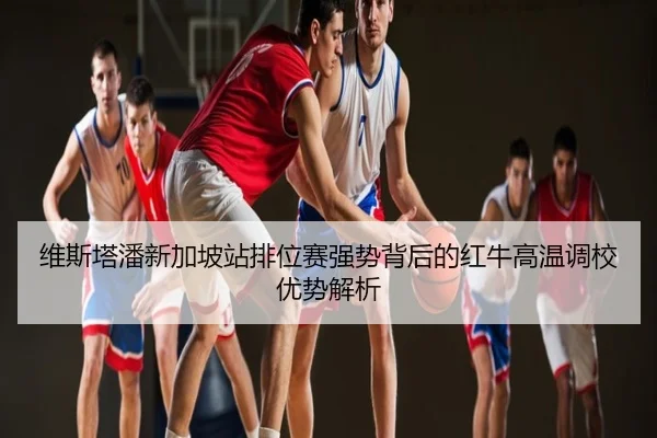 维斯塔潘新加坡站排位赛强势背后的红牛高温调校优势解析